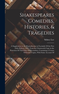Shakespeares Comedies, Histories, & Tragedies; a Supplement to the Reproduction in Facsimile Of the First Folio Edition, 1623, From the Chatsworth Copy in the Possesion Of thd Duke Of Devonshire; Containing a Census Of Extant Copies, With Some Account Of - Lee, Sidney