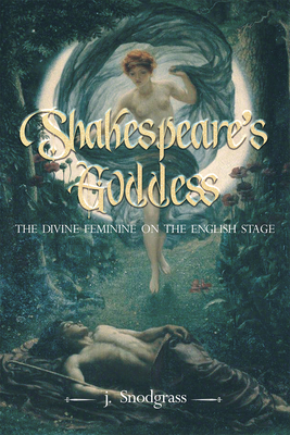 Shakespeare's Goddess: The Divine Feminine on the English Stage - Snodgrass, John