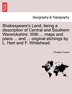 Shakespeare's Land, Being a Description of Central and Southern Warwickshire. with ... Maps and Plans ... and ... Original Etchings by L. Hart and F. Whitehead.