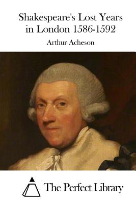 Shakespeare's Lost Years in London 1586-1592 - The Perfect Library (Editor), and Acheson, Arthur