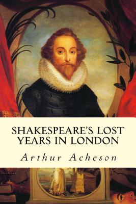 Shakespeare's Lost Years in London - Acheson, Arthur