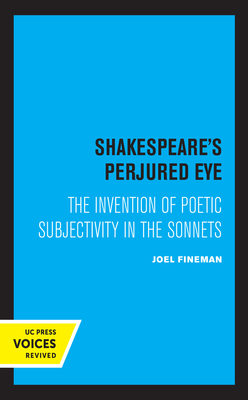 Shakespeare's Perjured Eye: The Invention of Poetic Subjectivity in the Sonnets - Fineman, Joel
