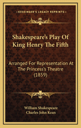 Shakespeare's Play of King Henry the Fifth: Arranged for Representation at the Princess's Theatre (1859)