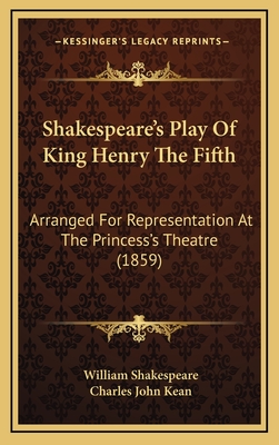 Shakespeare's Play of King Henry the Fifth: Arranged for Representation at the Princess's Theatre (1859) - Shakespeare, William, and Kean, Charles John (Editor)