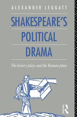 Shakespeare's Political Drama: The History Plays and the Roman Plays - Leggatt, Alexander