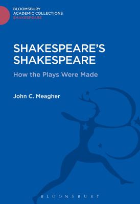 Shakespeare's Shakespeare: How the Plays Were Made - Meagher, John