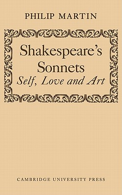 Shakespeare's Sonnets: Self, Love and Art - Martin, Philip