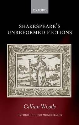 Shakespeare's Unreformed Fictions - Woods, Gillian