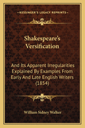 Shakespeare's Versification and Its Apparent Irregularities Explained by Examples from Early and Late English Writers