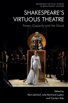 Shakespeare's Virtuous Theatre: Power, Capacity and the Good - Lehnhof, Kent (Editor), and Reinhard Lupton, Julia (Editor), and Sale, Carolyn (Editor)