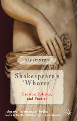 Shakespeare's 'Whores': Erotics, Politics, and Poetics - Stanton, K