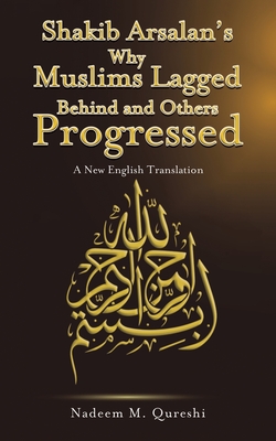 Shakib Arsalan's Why Muslims Lagged Behind and Others Progressed: A New English Translation - Qureshi, Nadeem M.
