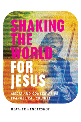 Shaking the World for Jesus: Media and Conservative Evangelical Culture - Hendershot, Heather