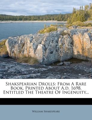 Shakspearian Drolls: From a Rare Book, Printed about A.D. 1698, Entitled the Theatre of Ingenuity - Shakespeare, William