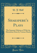 Shakspere's Plays: The Separate Editions of with the Alterations Done by Various Hands (Classic Reprint)