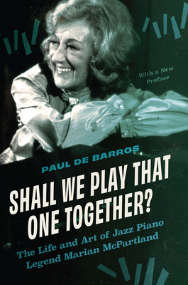 Shall We Play That One Together?: The Life and Art of Jazz Piano Legend Marian McPartland, with a New Preface - de Barros, Paul