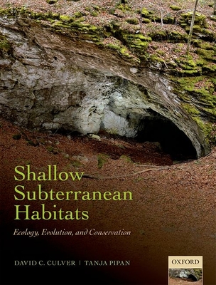 Shallow Subterranean Habitats: Ecology, Evolution, and Conservation - Culver, David C., and Pipan, Tanja