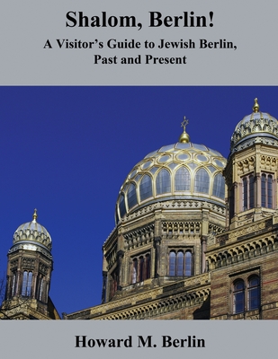 Shalom, Berlin!: A Visitor's Guide to Jewish Berlin, Past and Present - Berlin, Howard M