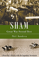 Sham: Great Was Second Best: A Brave Bay's Rivalry with the Legendary Secretariat