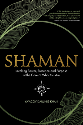 Shaman: Invoking Power, Presence and Purpose at the Core of Who You Are - Darling Khan, Ya'acov