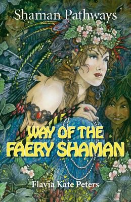 Shaman Pathways - Way of the Faery Shaman: The Book of Spells, Incantations, Meditations & Faery Magic - Peters, Flavia