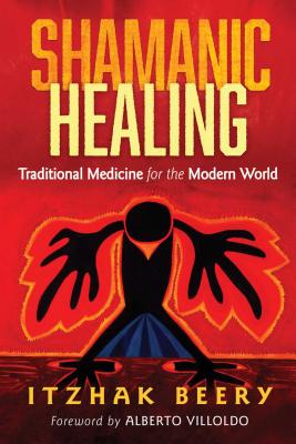 Shamanic Healing: Traditional Medicine for the Modern World - Beery, Itzhak, and Villoldo, Alberto (Foreword by)