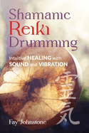 Shamanic Reiki Drumming: Intuitive Healing with Sound and Vibration