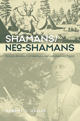 Shamans/Neo-Shamans: Ecstasies, Alternative Archaeologies and Contemporary Pagans - Wallis, Robert J