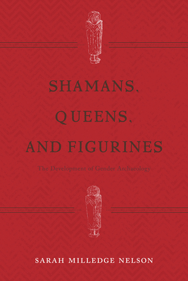 Shamans, Queens, and Figurines: The Development of Gender Archaeology - Nelson, Sarah Milledge