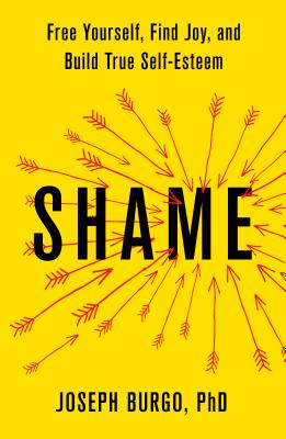 Shame: Free Yourself, Find Joy, and Build True Self-Esteem - Burgo, Joseph