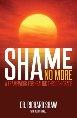 Shame No More: A Framework for Healing Through Grace - Shaw, Richard, and Farrell, Melody (Editor)