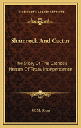 Shamrock and Cactus: The Story of the Catholic Heroes of Texas Independence
