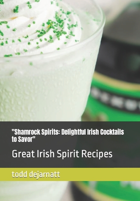 "Shamrock Spirits: Delightful Irish Cocktails to Savor" Great Irish Spirit Recipes - Dejarnatt, Todd