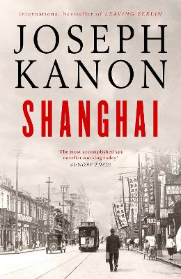 Shanghai: A gripping new wartime thriller from 'the most accomplished spy novelist working today' (Sunday Times) - Kanon, Joseph