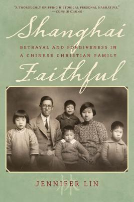 Shanghai Faithful: Betrayal and Forgiveness in a Chinese Christian Family - Lin, Jennifer