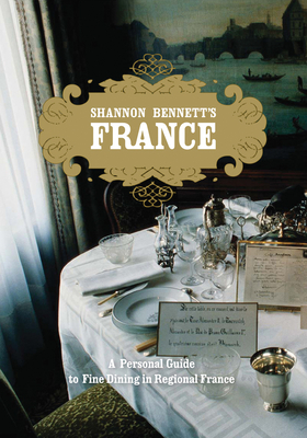 Shannon Bennett's France: A Personal Guide To Fine Dining In Regional France - Bennett, Shannon