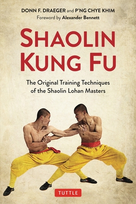 Shaolin Kung Fu: The Original Training Techniques of the Shaolin Lohan Masters - Draeger, Donn F., and Khim, P'ng Chye, and Bennett, Alexander (Foreword by)