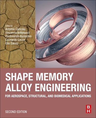 Shape Memory Alloy Engineering: For Aerospace, Structural, and Biomedical Applications - Concilio, Antonio (Editor), and Antonucci, Vincenza (Editor), and Auricchio, Ferdinando (Editor)