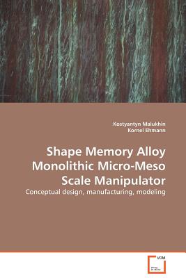 Shape Memory Alloy Monolithic Micro-Meso Scale Manipulator - Malukhin, Kostyantyn