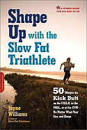 Shape Up with the Slow Fat Triathlete: 50 Ways to Kick Butt on the Field, in the Pool, or at the Gym -- No Matter What Your Size and Shape