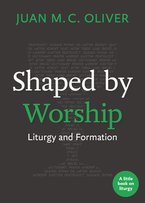 Shaped by Worship: Liturgy and Formation - Oliver, Juan M C
