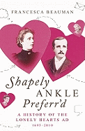 Shapely Ankle Preferr'd: A History of the Lonely Hearts Ad 1695 - 2010