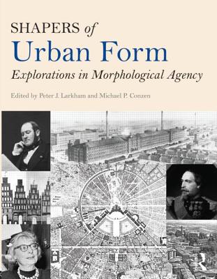 Shapers of Urban Form: Explorations in Morphological Agency - Larkham, Peter (Editor), and Conzen, Michael (Editor)