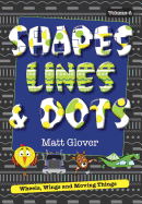 Shapes, Lines and Dots: Wheels, Wings and Moving Things (Volume 4)