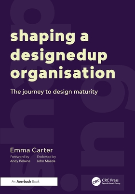 Shaping a Designedup Organisation: The Journey to Design Maturity - Carter, Emma