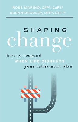 Shaping Change: How to Respond When Life Disrupts Your Retirement Plan - Marino, Ross, and Bradley, Susan