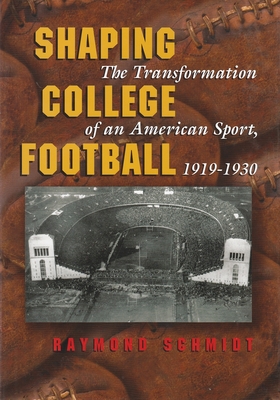 Shaping College Football: The Transformation of an American Sport, 1919-1930 - Schmidt, Raymond