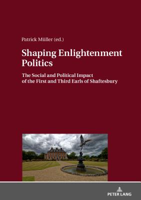 Shaping Enlightenment Politics: The Social and Political Impact of the First and Third Earls of Shaftesbury - Mller, Patrick (Editor)