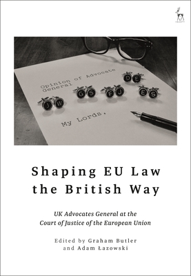 Shaping EU Law the British Way: UK Advocates General at the Court of Justice of the European Union - Butler, Graham (Editor), and Lazowski, Adam (Editor)