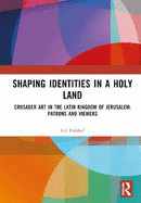 Shaping Identities in a Holy Land: Crusader Art in the Latin Kingdom of Jerusalem: Patrons and Viewers